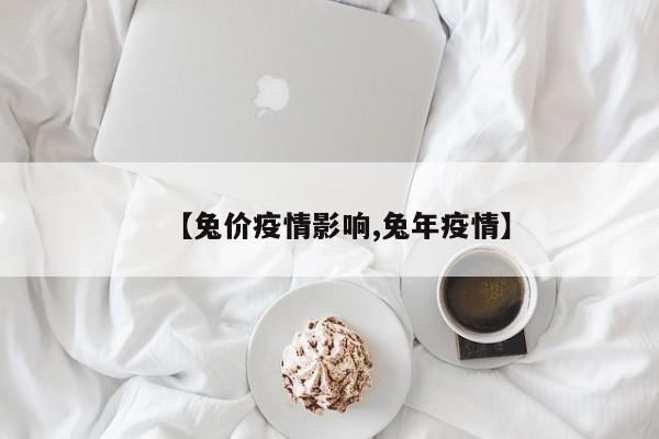 【兔价疫情影响,兔年疫情】