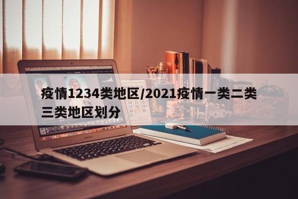 疫情1234类地区/2021疫情一类二类三类地区划分