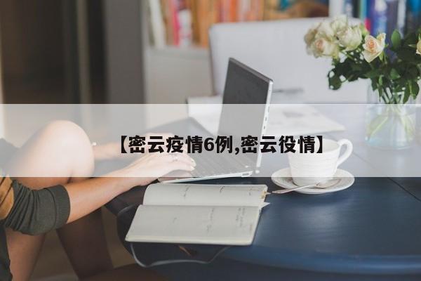 【密云疫情6例,密云役情】