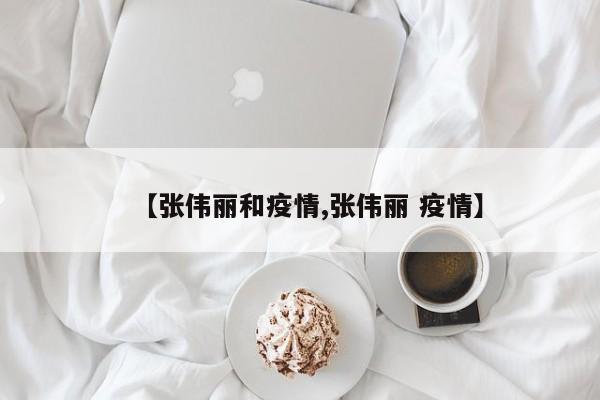 【张伟丽和疫情,张伟丽 疫情】
