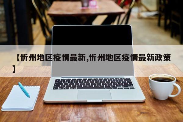 【忻州地区疫情最新,忻州地区疫情最新政策】