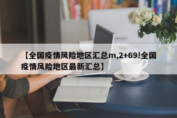 【全国疫情风险地区汇总m,2+69!全国疫情风险地区最新汇总】