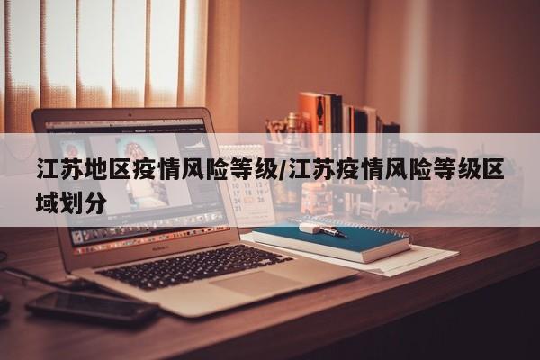 江苏地区疫情风险等级/江苏疫情风险等级区域划分