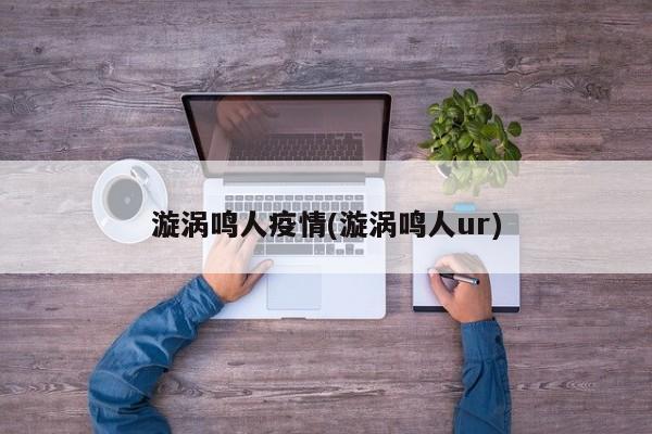 漩涡鸣人疫情(漩涡鸣人ur)