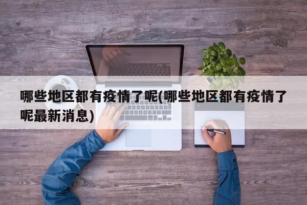 哪些地区都有疫情了呢(哪些地区都有疫情了呢最新消息)