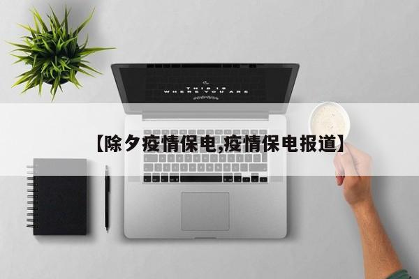 【除夕疫情保电,疫情保电报道】