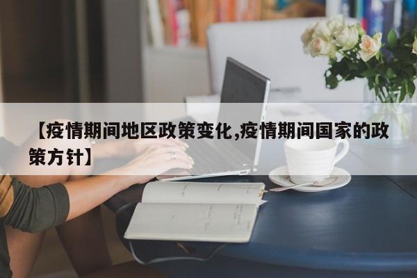 【疫情期间地区政策变化,疫情期间国家的政策方针】