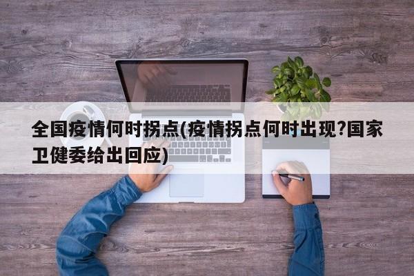全国疫情何时拐点(疫情拐点何时出现?国家卫健委给出回应)