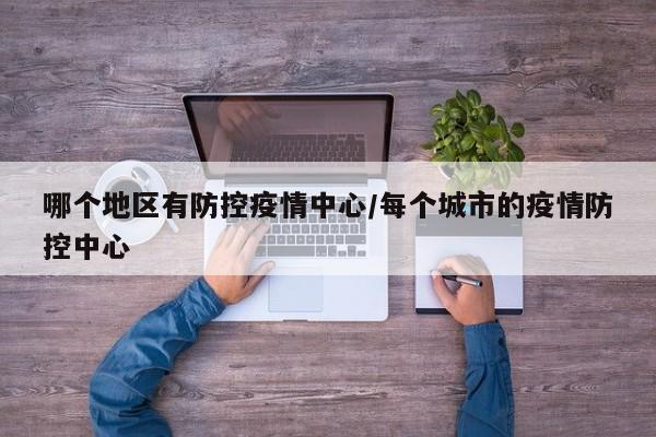 哪个地区有防控疫情中心/每个城市的疫情防控中心
