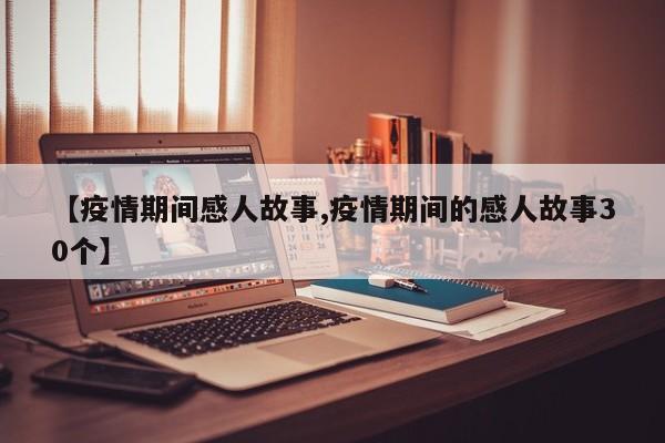 【疫情期间感人故事,疫情期间的感人故事30个】
