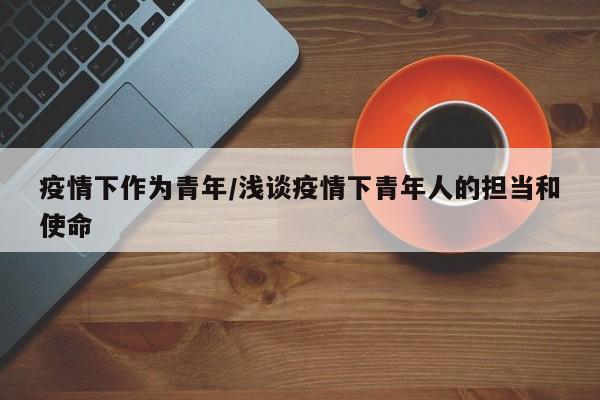 疫情下作为青年/浅谈疫情下青年人的担当和使命