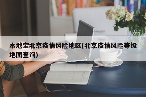 本地宝北京疫情风险地区(北京疫情风险等级地图查询)