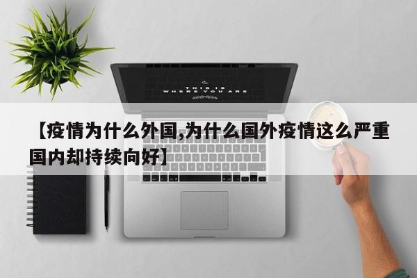 【疫情为什么外国,为什么国外疫情这么严重国内却持续向好】