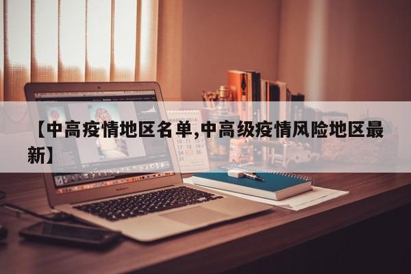 【中高疫情地区名单,中高级疫情风险地区最新】