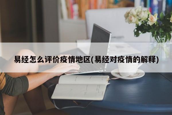易经怎么评价疫情地区(易经对疫情的解释)
