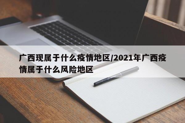 广西现属于什么疫情地区/2021年广西疫情属于什么风险地区