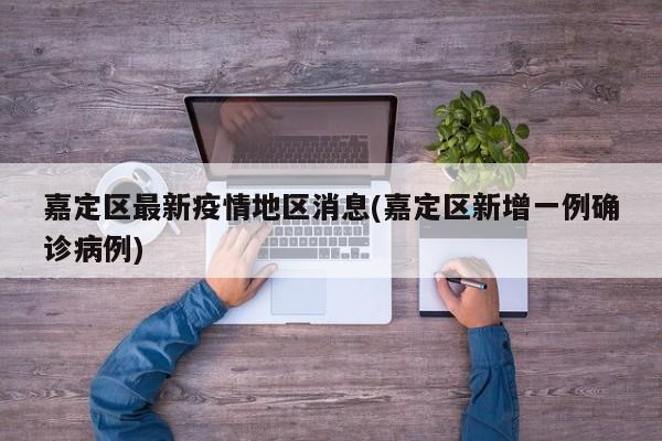 嘉定区最新疫情地区消息(嘉定区新增一例确诊病例)