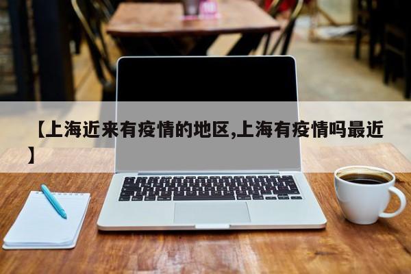 【上海近来有疫情的地区,上海有疫情吗最近】