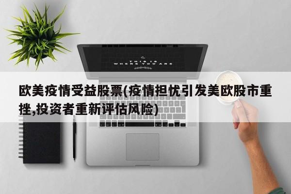 欧美疫情受益股票(疫情担忧引发美欧股市重挫,投资者重新评估风险)