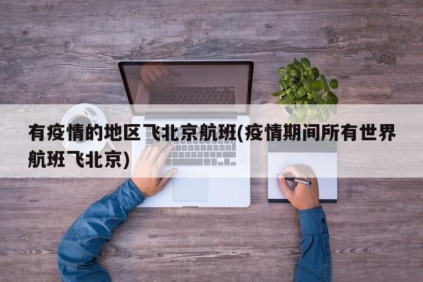 有疫情的地区飞北京航班(疫情期间所有世界航班飞北京)