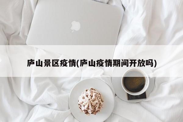 庐山景区疫情(庐山疫情期间开放吗)