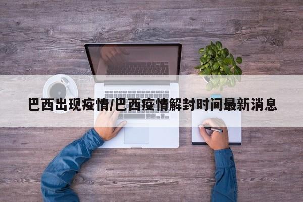 巴西出现疫情/巴西疫情解封时间最新消息