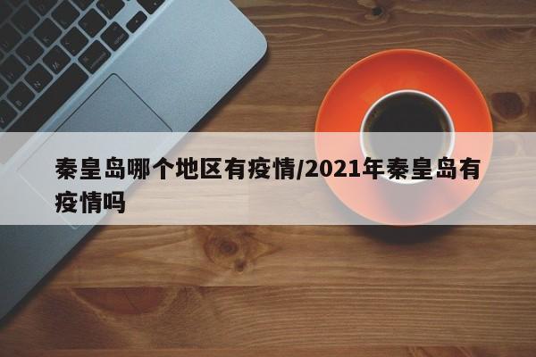 秦皇岛哪个地区有疫情/2021年秦皇岛有疫情吗