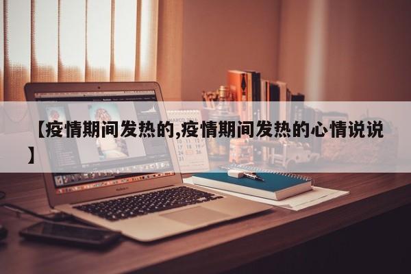 【疫情期间发热的,疫情期间发热的心情说说】