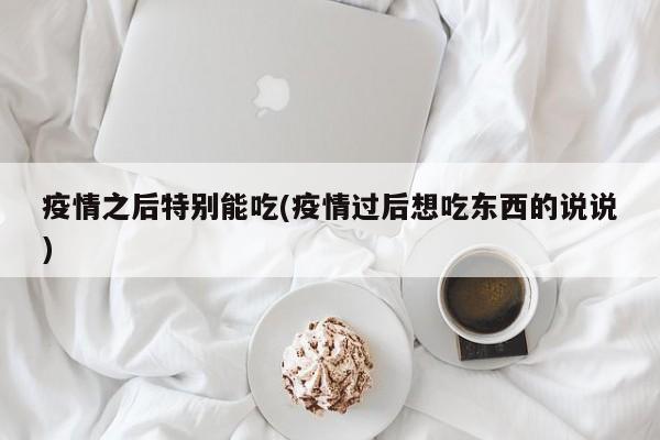 疫情之后特别能吃(疫情过后想吃东西的说说)