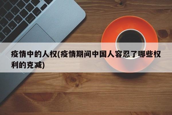 疫情中的人权(疫情期间中国人容忍了哪些权利的克减)