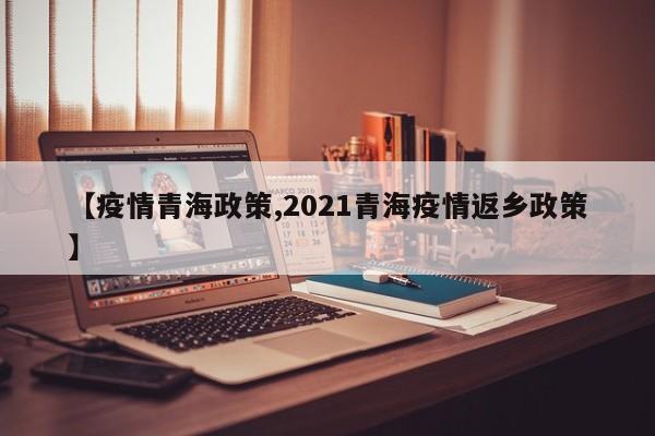【疫情青海政策,2021青海疫情返乡政策】