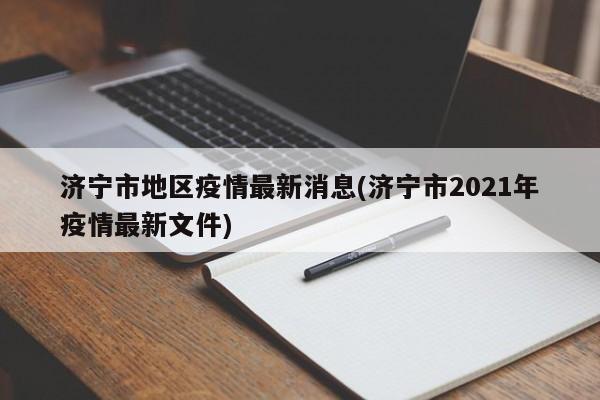 济宁市地区疫情最新消息(济宁市2021年疫情最新文件)