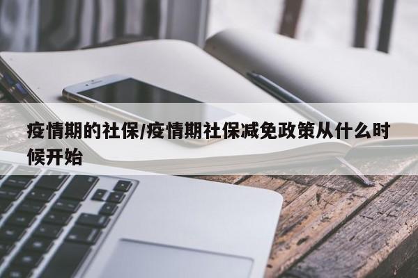 疫情期的社保/疫情期社保减免政策从什么时候开始