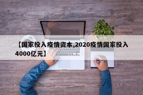 【国家投入疫情资本,2020疫情国家投入4000亿元】