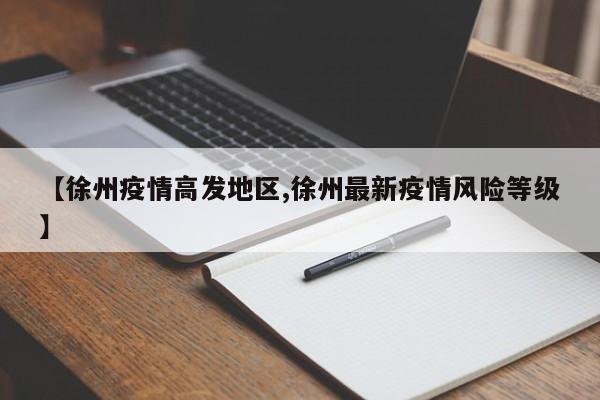 【徐州疫情高发地区,徐州最新疫情风险等级】