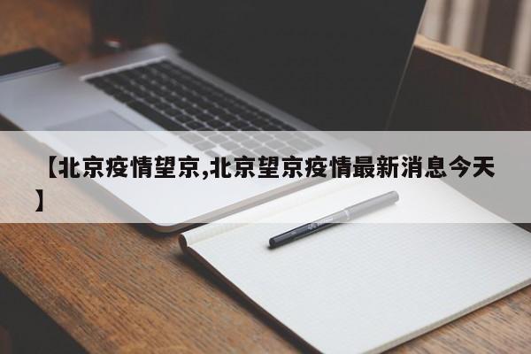 【北京疫情望京,北京望京疫情最新消息今天】
