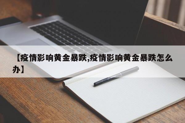 【疫情影响黄金暴跌,疫情影响黄金暴跌怎么办】