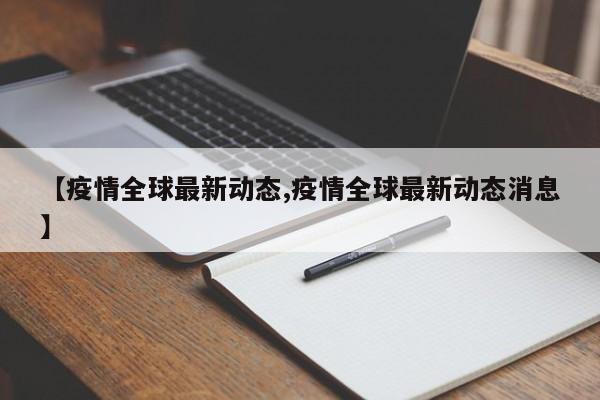 【疫情全球最新动态,疫情全球最新动态消息】