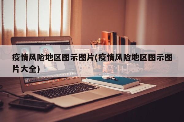 疫情风险地区图示图片(疫情风险地区图示图片大全)