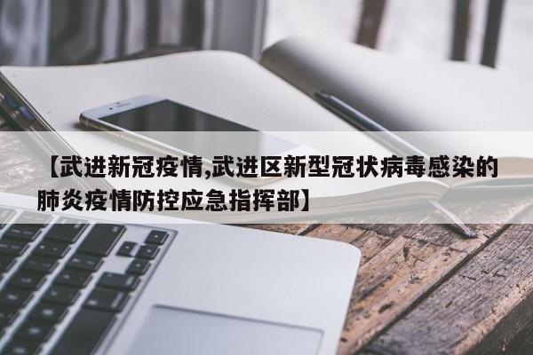 【武进新冠疫情,武进区新型冠状病毒感染的肺炎疫情防控应急指挥部】