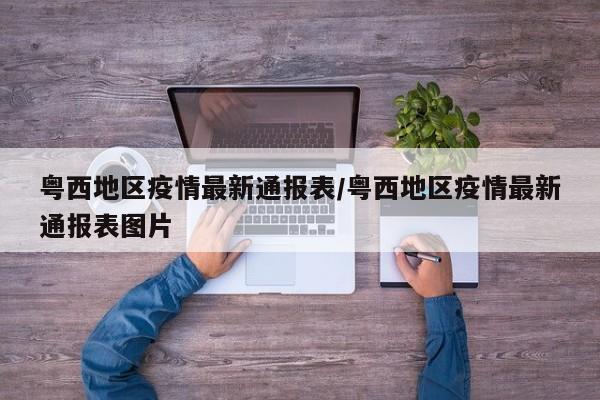 粤西地区疫情最新通报表/粤西地区疫情最新通报表图片