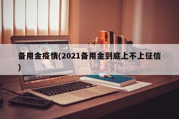 备用金疫情(2021备用金到底上不上征信)