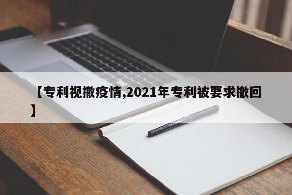 【专利视撤疫情,2021年专利被要求撤回】