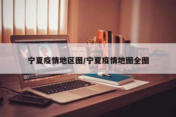 宁夏疫情地区图/宁夏疫情地图全图