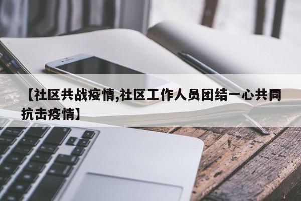 【社区共战疫情,社区工作人员团结一心共同抗击疫情】