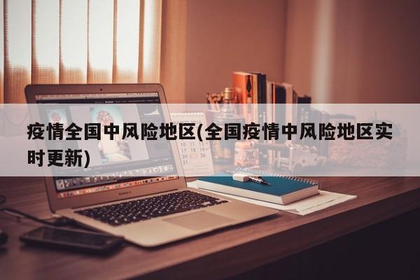 疫情全国中风险地区(全国疫情中风险地区实时更新)