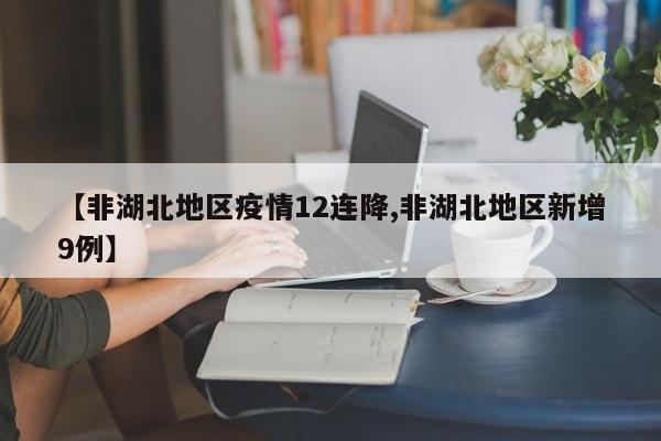 【非湖北地区疫情12连降,非湖北地区新增9例】