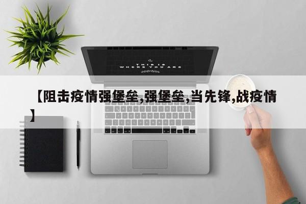 【阻击疫情强堡垒,强堡垒,当先锋,战疫情】