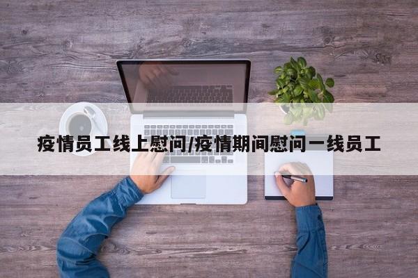 疫情员工线上慰问/疫情期间慰问一线员工