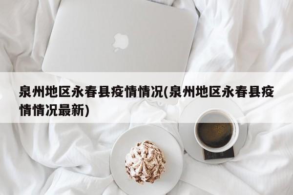 泉州地区永春县疫情情况(泉州地区永春县疫情情况最新)